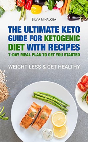 Download The Ultimate Keto Guide for Ketogenic Diet with Recipes: An In-Depth Approach to Entering and Maintaining Ketosis for a Fit and Healthy Body with the Most Complete 7-Day Meal Plan to Get You Started - Silvia Mihalcea file in PDF
