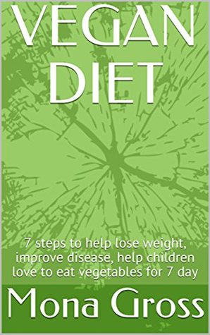 Read Online VEGAN DIET: 7 steps to help lose weight, improve disease, help children love to eat vegetables for 7 day - Mona Gross | PDF