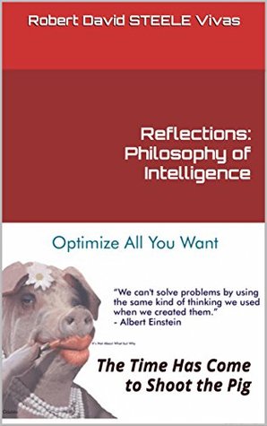 Download Reflections: Philosophy of Intelligence: The Time Has Come to Shoot the Pig (Trump Revolution Book 18) - Robert David Steele Vivas | PDF