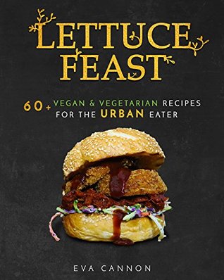 Read Lettuce Feast: 60  Vegan & Vegetarian recipes for the URBAN eater. - Eva Cannon | ePub
