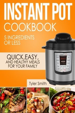 Download Instant Pot Cookbook: 5 Ingredients or Less - Quick, Easy and Healthy Meals for Your Family - Tyler Smith | PDF