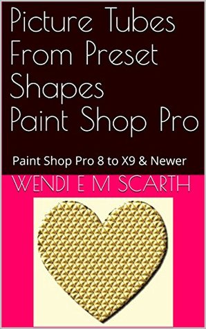 Download Picture Tubes From Preset Shapes Paint Shop Pro: Paint Shop Pro 8 to X9 & Newer (Paint Shop Pro Made Easy Book 208) - Wendi E.M. Scarth file in PDF