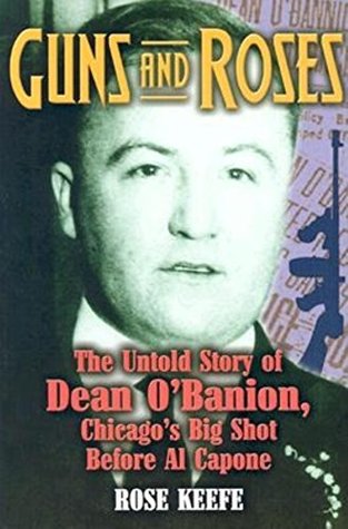 Full Download Guns and Roses: The Untold Story of Dean O'Banion, Chicago's Big Shot Before Al Capone - Rose Keefe | PDF