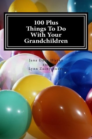 Download 100 Plus Things To Do With Your Grandchildren: A How-To Guide For Grandparents, By Grandparents - Jana Dube Hletko | PDF