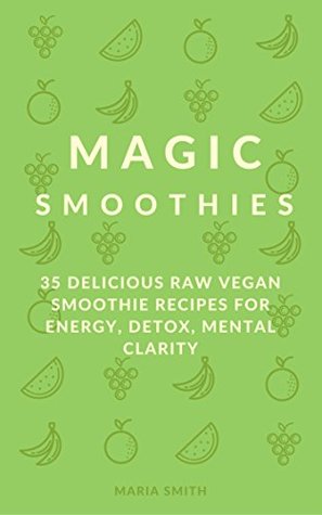 Download Magic Smoothies: 35 Delicious Raw Vegan Smoothie Recipes for Energy, Detox, Mental Clarity: (Smoothies, Green Smoothies, Superfood Smoothies, Blender Recipes, Vegan Food, Raw Food) - Maria Smith file in ePub