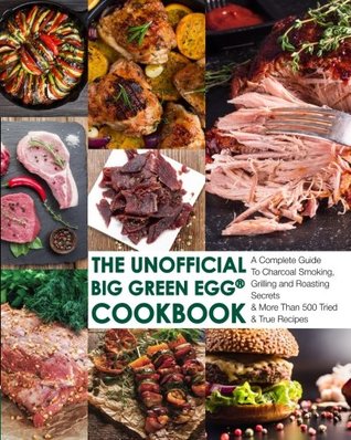Read The Unofficial Big Green Egg® Cookbook: The Complete Guide To Charcoal Smoking, Grilling And Roasting Secrets & More Than 500 Tried & True Recipes - Smokin' Bob Jensen file in ePub