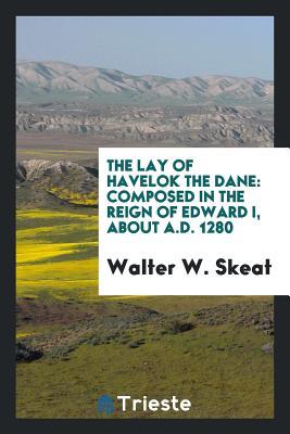 Read Online The Lay of Havelok the Dane: Composed in the Reign of Edward I, about A.D. 1280 - Walter W. Skeat file in ePub