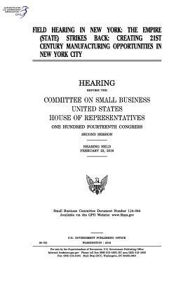 Read Online Field Hearing in New York: The Empire (State) Strikes Back: Creating 21st Century Manufacturing Opportunities in New York City - U.S. Congress file in ePub
