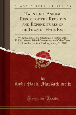 Read Twentieth Annual Report of the Receipts and Expenditures of the Town of Hyde Park: With Reports of the Selectmen, Trustees of the Public Library, School Committee, and Other Town Officers, for the Year Ending January 31, 1888 (Classic Reprint) - Hyde Park Massachusetts file in PDF