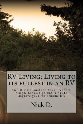 Read RV Living: Living to Its Fullest in an Rv! an Ultimate Guide to Your Freedom! Simple Hacks, Tips and Tricks to Improve Your Motorhome Life - Nick D | ePub