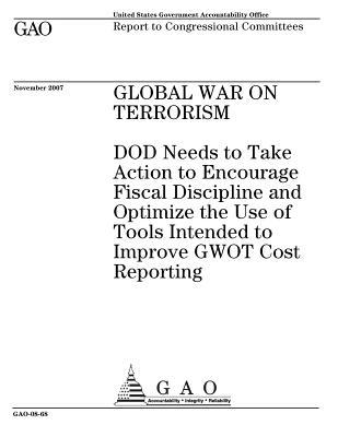 Full Download Global War on Terrorism: Dod Needs to Take Action to Encourage Fiscal Discipline and Optimize the Use of Tools Intended to Improve Gwot Cost Reporting - U.S. Government Accountability Office file in PDF