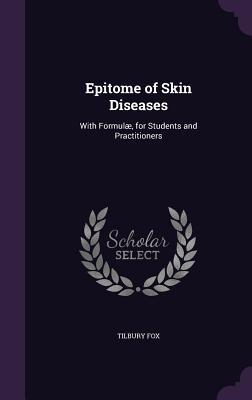 Read Online Epitome of Skin Diseases: With Formulae, for Students and Practitioners - William Tilbury Fox | PDF