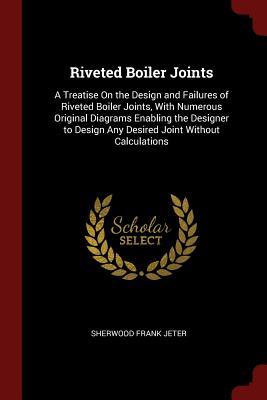 Read Riveted Boiler Joints: A Treatise on the Design and Failures of Riveted Boiler Joints, with Numerous Original Diagrams Enabling the Designer to Design Any Desired Joint Without Calculations - Sherwood Frank Jeter | ePub