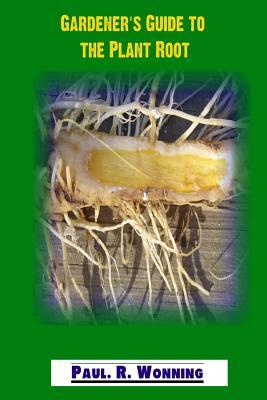Full Download Gardener's Guide to the Plant Root: A Botany Handbook about the Plant Root System - Paul R. Wonning | PDF