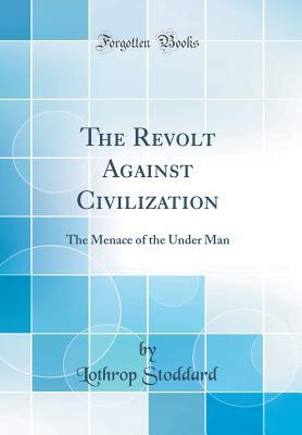 Download The Revolt Against Civilization: The Menace of the Under Man (Classic Reprint) - T. Lothrop Stoddard | PDF