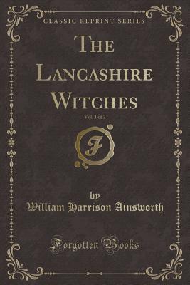 Full Download The Lancashire Witches, Vol. 1 of 2 (Classic Reprint) - William Harrison Ainsworth | ePub