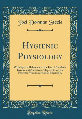 Download Hygienic Physiology: With Special Reference to the Use of Alcoholic Drinks and Narcotics, Adapted from the Fourteen Weeks in Human Physiology (Classic Reprint) - Joel Dorman Steele file in ePub