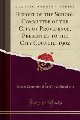 Read Report of the School Committee of the City of Providence, Presented to the City Council, 1902 (Classic Reprint) - School Committee of the City Providence file in PDF