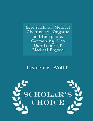 Read Online Essentials of Medical Chemistry, Organic and Inorganic: Containing Also Questiions of Medical Physic - Scholar's Choice Edition - Lawrence Wolff file in ePub