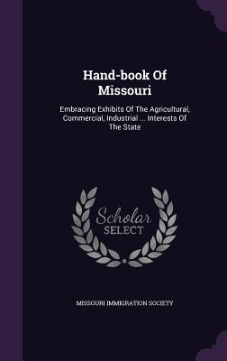 Download Hand-Book of Missouri: Embracing Exhibits of the Agricultural, Commercial, Industrial  Interests of the State - Missouri Immigration Society | PDF