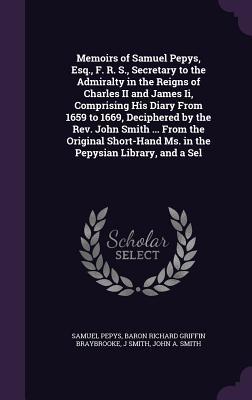 Read Memoirs of Samuel Pepys, Esq., F. R. S., Secretary to the Admiralty in the Reigns of Charles II and James II, Comprising His Diary from 1659 to 1669, Deciphered by the REV. John Smith  from the Original Short-Hand Ms. in the Pepysian Library, and a Sel - Samuel Pepys | PDF