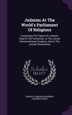 Read Online Judaism at the World's Parliament of Religions: Comprising the Papers on Judaism Read at the Parliament, at the Jewish Denominational Congress, and at the Jewish Presentation - Union of American Hebrew Congregations | ePub