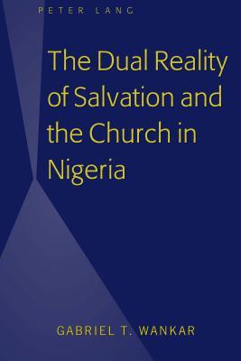 Read Online The Dual Reality of Salvation and the Church in Nigeria - Gabriel T Wankar | ePub