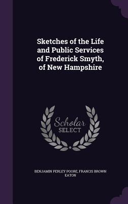 Full Download Sketches of the Life and Public Services of Frederick Smyth, of New Hampshire - Benjamin Perley Poore file in PDF