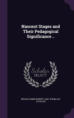 Full Download Nascent Stages and Their Pedagogical Significance .. - Elmer Burritt 1865- [From Old Ca Bryan file in PDF