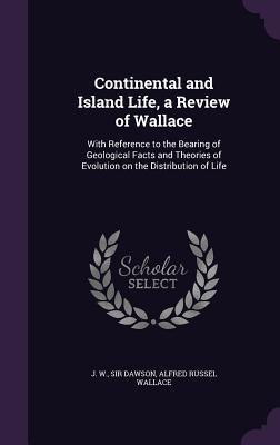 Download Continental and Island Life, a Review of Wallace: With Reference to the Bearing of Geological Facts and Theories of Evolution on the Distribution of Life - John William Dawson file in ePub