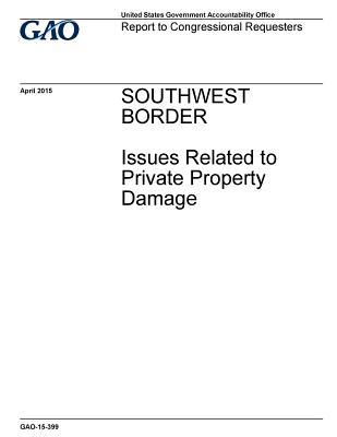 Read Online Southwest Border: Issues Related to Private Property Damage - U.S. Government Accountability Office | PDF