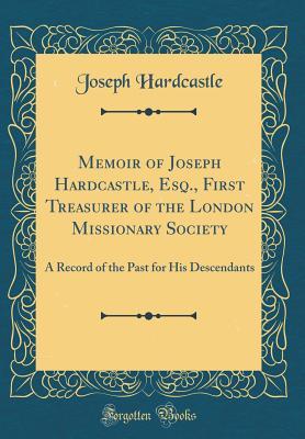 Download Memoir of Joseph Hardcastle, Esq., First Treasurer of the London Missionary Society: A Record of the Past for His Descendants (Classic Reprint) - Joseph Hardcastle file in ePub