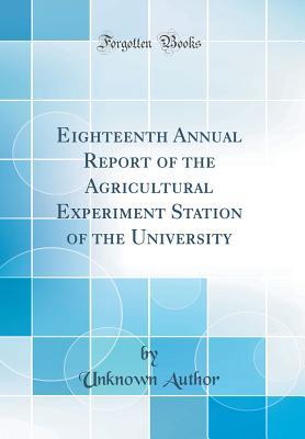 Read Online Eighteenth Annual Report of the Agricultural Experiment Station of the University (Classic Reprint) - Unknown | PDF