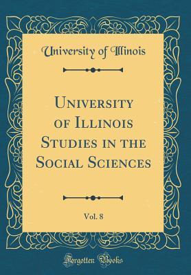 Read Online University of Illinois Studies in the Social Sciences, Vol. 8 (Classic Reprint) - University of Illinois | PDF
