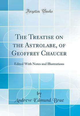 Full Download The Treatise on the Astrolabe, of Geoffrey Chaucer: Edited with Notes and Illustrations (Classic Reprint) - Andrew Edmund Brae | PDF