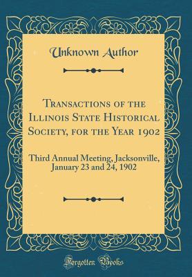 Full Download Transactions of the Illinois State Historical Society, for the Year 1902: Third Annual Meeting, Jacksonville, January 23 and 24, 1902 (Classic Reprint) - Unknown file in ePub