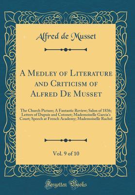 Download A Medley of Literature and Criticism of Alfred de Musset, Vol. 9 of 10: The Church Picture; A Fantastic Review; Salon of 1836; Letters of Dupuis and Cotonet; Mademoiselle Garcia's Court; Speech at French Academy; Mademoiselle Rachel (Classic Reprint) - Alfred de Musset file in ePub