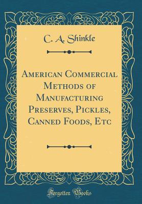Read American Commercial Methods of Manufacturing Preserves, Pickles, Canned Foods, Etc (Classic Reprint) - C a Shinkle file in ePub