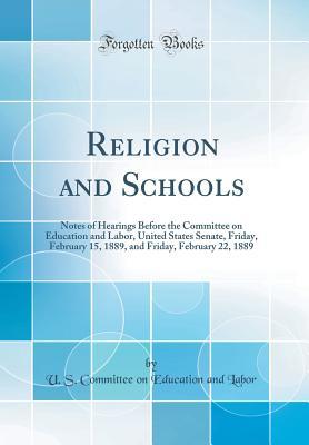 Read Online Religion and Schools: Notes of Hearings Before the Committee on Education and Labor, United States Senate, Friday, February 15, 1889, and Friday, February 22, 1889 (Classic Reprint) - U S Committee on Education and Labor | ePub