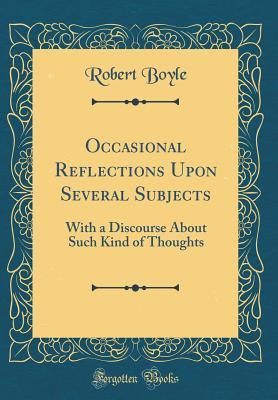 Full Download Occasional Reﬂections Upon Several Subjects: With a Discourse about Such Kind of Thoughts (Classic Reprint) - Robert Boyle | PDF