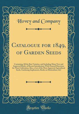 Read Catalogue for 1849, of Garden Seeds: Containing All the Best Varieties, and Including Many New and Improved Kinds, of Recent Introduction; With General Directions for Their Cultivation; Also, a List of the Most Approved Agricultural Seeds, Gardening Imple - Hovey and Company file in ePub