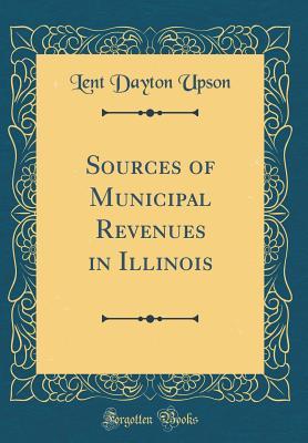 Full Download Sources of Municipal Revenues in Illinois (Classic Reprint) - Lent Dayton Upson file in PDF