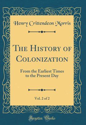Download The History of Colonization, Vol. 2 of 2: From the Earliest Times to the Present Day (Classic Reprint) - Henry Crittendeon Morris | PDF