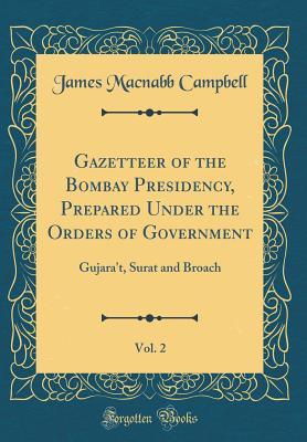 Read Online Gazetteer of the Bombay Presidency, Prepared Under the Orders of Government, Vol. 2: Gujara't, Surat and Broach (Classic Reprint) - James MacNabb Campbell file in ePub