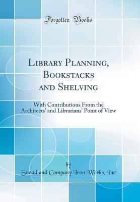 Download Library Planning, Bookstacks and Shelving: With Contributions from the Architects' and Librarians' Point of View (Classic Reprint) - Snead and Company Iron Works Inc | ePub