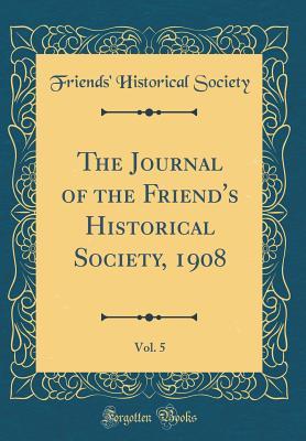 Read Online The Journal of the Friend's Historical Society, 1908, Vol. 5 (Classic Reprint) - Friends' Historical Society | PDF