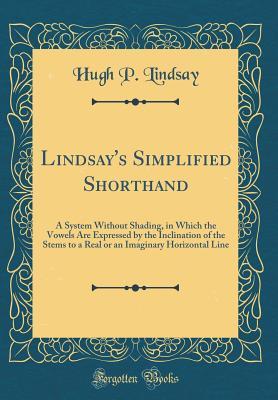 Read Lindsay's Simplified Shorthand: A System Without Shading, in Which the Vowels Are Expressed by the Inclination of the Stems to a Real or an Imaginary Horizontal Line (Classic Reprint) - Hugh P Lindsay file in PDF