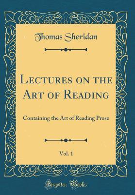 Download Lectures on the Art of Reading, Vol. 1: Containing the Art of Reading Prose (Classic Reprint) - Thomas Sheridan | PDF