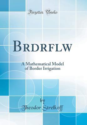 Download Brdrflw: A Mathematical Model of Border Irrigation (Classic Reprint) - Theodor Strelkoff | PDF
