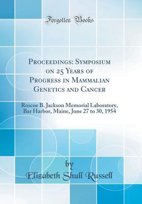 Read Online Proceedings: Symposium on 25 Years of Progress in Mammalian Genetics and Cancer: Roscoe B. Jackson Memorial Laboratory, Bar Harbor, Maine, June 27 to 30, 1954 (Classic Reprint) - Elizabeth Shull Russell file in PDF